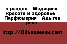  в раздел : Медицина, красота и здоровье » Парфюмерия . Адыгея респ.